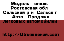  › Модель ­ опель - Ростовская обл., Сальский р-н, Сальск г. Авто » Продажа легковых автомобилей   